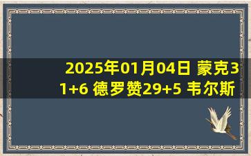 2025年01月04日 蒙克31+6 德罗赞29+5 韦尔斯空砍新高30分 国王力擒灰熊